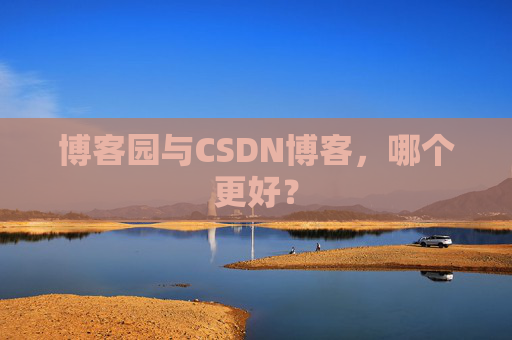博客园与CSDN博客，哪个更好？