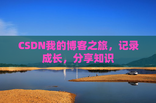 CSDN我的博客之旅，记录成长，分享知识