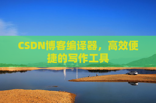 CSDN博客编译器，高效便捷的写作工具