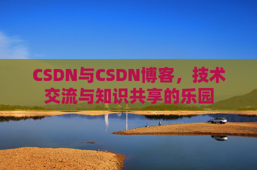 CSDN与CSDN博客，技术交流与知识共享的乐园